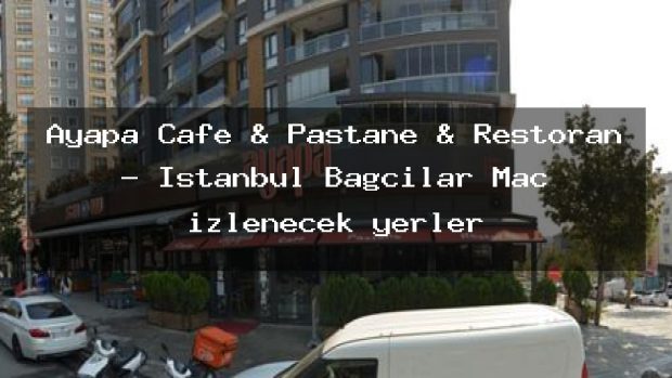 Ayapa Cafe & Pastane & Restoran – İstanbul Bağcılar Maç izlenecek yerler