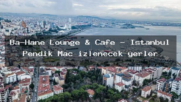 Ba-Hane Lounge & Cafe – İstanbul Pendik Maç izlenecek yerler
