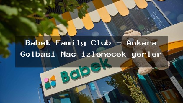 Babek Family Club – Ankara Gölbaşı Maç izlenecek yerler