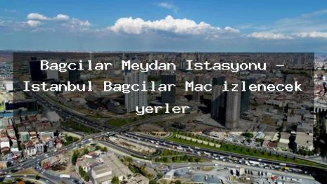 Bağcılar Meydan İstasyonu – İstanbul Bağcılar Maç izlenecek yerler