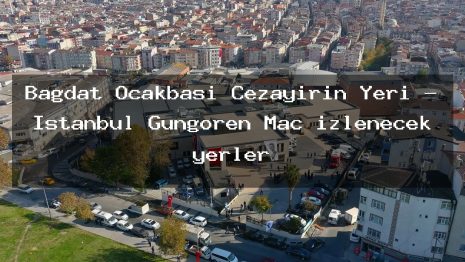 Bağdat Ocakbaşı Cezayirin Yeri – İstanbul Güngören Maç izlenecek yerler