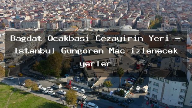Bağdat Ocakbaşı Cezayirin Yeri – İstanbul Güngören Maç izlenecek yerler