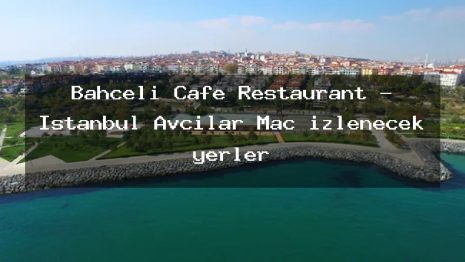 Bahçeli Cafe Restaurant – İstanbul Avcılar Maç izlenecek yerler
