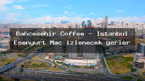 Bahcesehir Coffee – İstanbul Esenyurt Maç izlenecek yerler