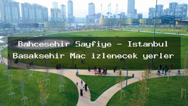 Bahcesehir Sayfiye – İstanbul Başakşehir Maç izlenecek yerler