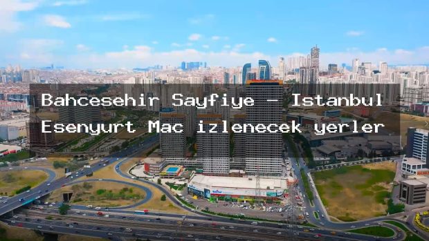 Bahcesehir Sayfiye – İstanbul Esenyurt Maç izlenecek yerler