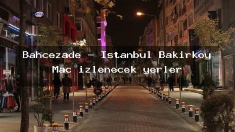 Bahçezade – İstanbul Bakırköy Maç izlenecek yerler