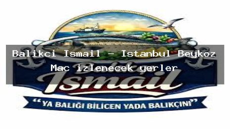 Balıkçı İsmail – İstanbul Beykoz Maç izlenecek yerler