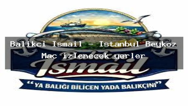 Balıkçı İsmail – İstanbul Beykoz Maç izlenecek yerler