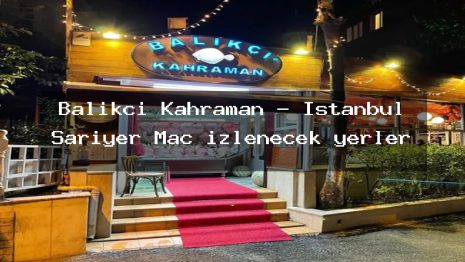 Balıkçı Kahraman – İstanbul Sarıyer Maç izlenecek yerler