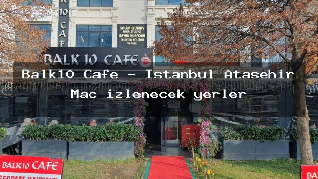 Balk10 Cafe – İstanbul Ataşehir Maç izlenecek yerler