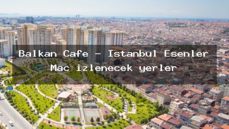 Balkan Cafe – İstanbul Esenler Maç izlenecek yerler