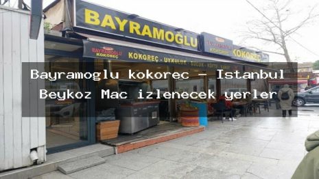 Bayramoğlu kokoreç – İstanbul Beykoz Maç izlenecek yerler