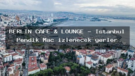 BERLİN CAFE & LOUNGE – İstanbul Pendik Maç izlenecek yerler