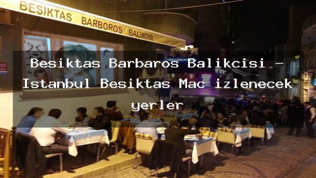 Beşiktaş Barbaros Balıkçısı – İstanbul Beşiktaş Maç izlenecek yerler