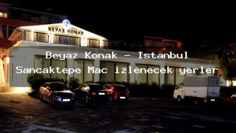 Beyaz Konak – İstanbul Sancaktepe Maç izlenecek yerler
