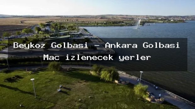 Beykoz Golbasi – Ankara Gölbaşı Maç izlenecek yerler