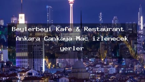 Beylerbeyi Kafe & Restaurant – Ankara Çankaya Maç izlenecek yerler