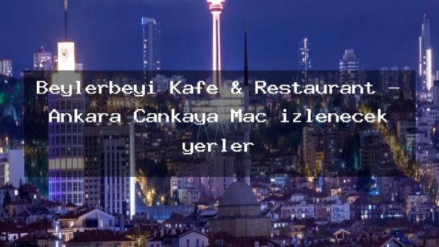 Beylerbeyi Kafe & Restaurant – Ankara Çankaya Maç izlenecek yerler