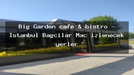 Big Garden cafe & bistro – İstanbul Bağcılar Maç izlenecek yerler