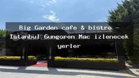 Big Garden cafe & bistro – İstanbul Güngören Maç izlenecek yerler