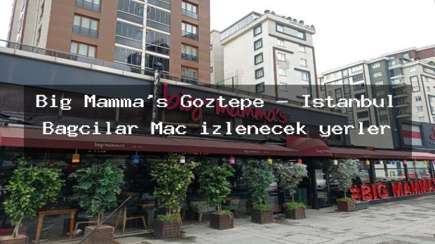 Big Mamma’s Göztepe – İstanbul Bağcılar Maç izlenecek yerler