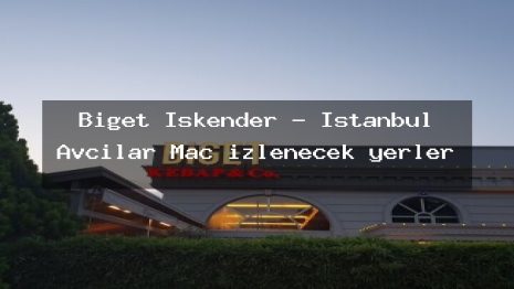 Biget Iskender – İstanbul Avcılar Maç izlenecek yerler