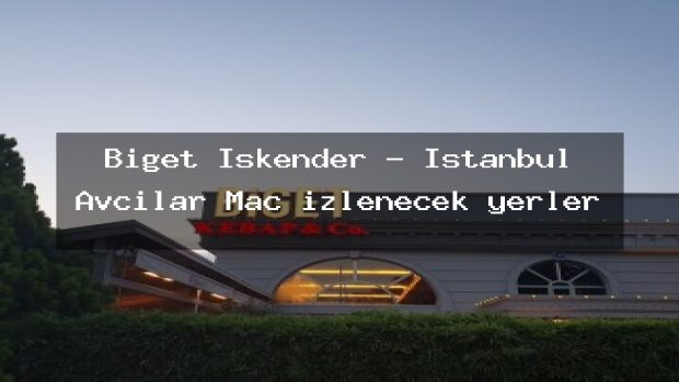 Biget Iskender – İstanbul Avcılar Maç izlenecek yerler