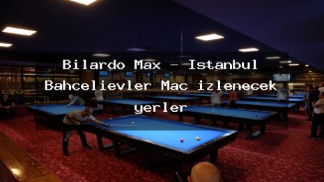 Bilardo Max – İstanbul Bahçelievler Maç izlenecek yerler