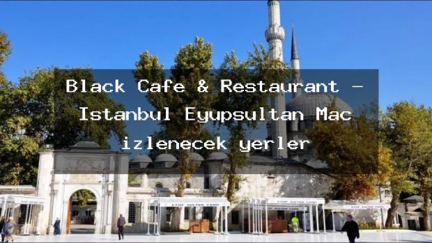 Black Cafe & Restaurant – İstanbul Eyüpsultan Maç izlenecek yerler