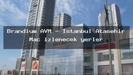 Brandium AVM – İstanbul Ataşehir Maç izlenecek yerler