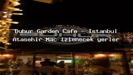 Buhur Garden Cafe – İstanbul Ataşehir Maç izlenecek yerler