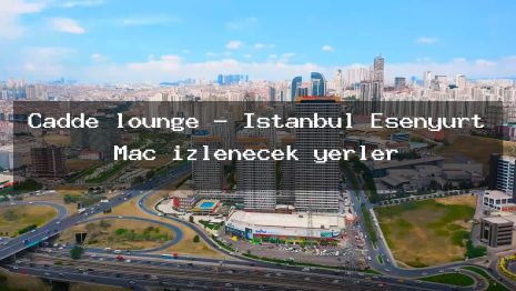 Cadde lounge – İstanbul Esenyurt Maç izlenecek yerler