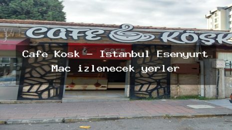Cafe Köşk – İstanbul Esenyurt Maç izlenecek yerler