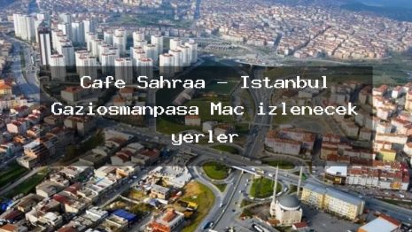 Cafe Sahraa – İstanbul Gaziosmanpaşa Maç izlenecek yerler