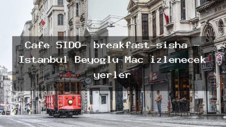 Cafe SİDO- breakfast-sisha – İstanbul Beyoğlu Maç izlenecek yerler