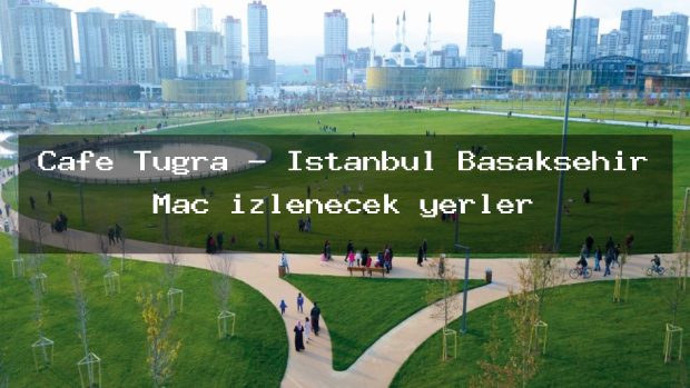 Cafe Tuğra – İstanbul Başakşehir Maç izlenecek yerler