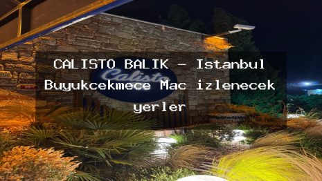 CALİSTO BALIK – İstanbul Büyükçekmece Maç izlenecek yerler