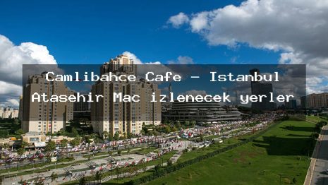 Çamlıbahçe Cafe – İstanbul Ataşehir Maç izlenecek yerler