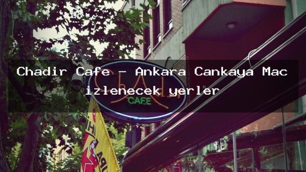 Chadır Cafe – Ankara Çankaya Maç izlenecek yerler
