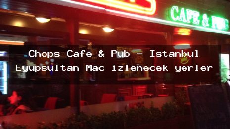 Chops Cafe & Pub – İstanbul Eyüpsultan Maç izlenecek yerler