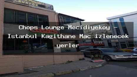 Chops Lounge Mecidiyeköy – İstanbul Kağıthane Maç izlenecek yerler