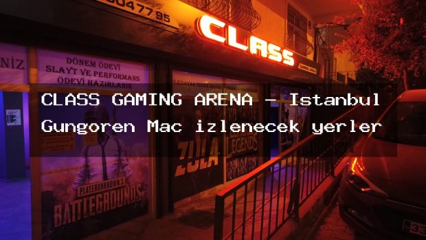 CLASS GAMİNG ARENA – İstanbul Güngören Maç izlenecek yerler