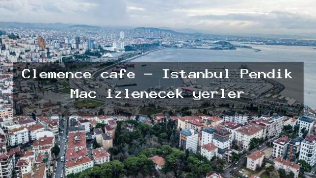 Clemence cafe – İstanbul Pendik Maç izlenecek yerler