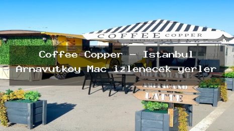 Coffee Copper – İstanbul Arnavutköy Maç izlenecek yerler