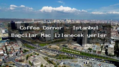 Coffee Corner – İstanbul Bağcılar Maç izlenecek yerler