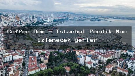 Coffee Dem – İstanbul Pendik Maç izlenecek yerler
