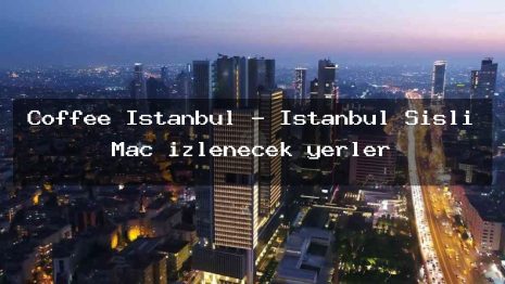Coffee Istanbul – İstanbul Şişli Maç izlenecek yerler