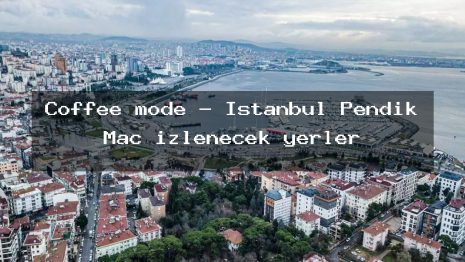 Coffee mode – İstanbul Pendik Maç izlenecek yerler