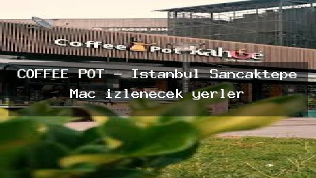 COFFEE POT – İstanbul Sancaktepe Maç izlenecek yerler